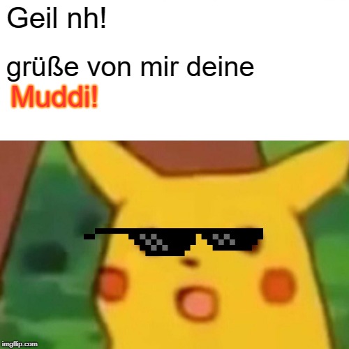 Surprised Pikachu Meme | Geil nh! grüße von mir deine; Muddi! | image tagged in memes,surprised pikachu | made w/ Imgflip meme maker