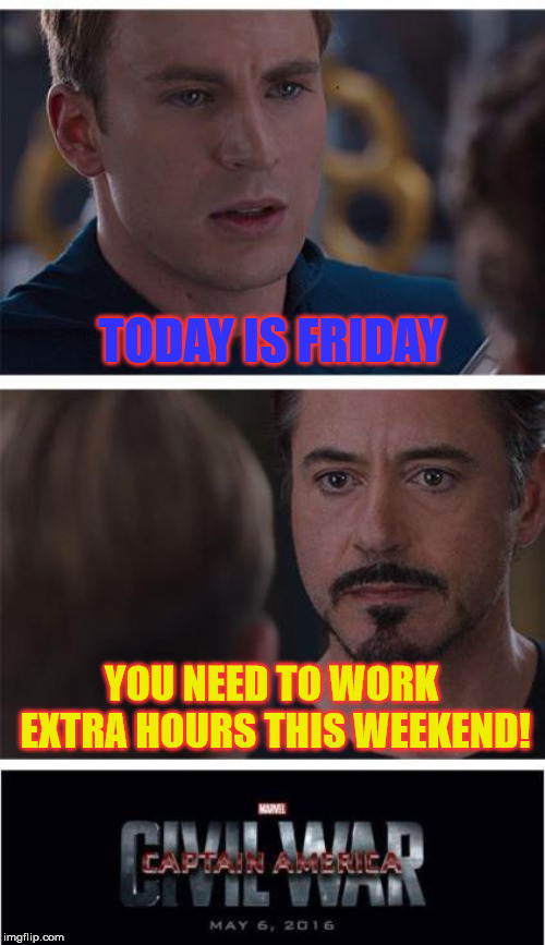 Avengers work extra time. Or Tony Stark's a tyrant. | TODAY IS FRIDAY; YOU NEED TO WORK EXTRA HOURS THIS WEEKEND! | image tagged in memes,marvel civil war 1,friday,funny,iron man,captain america | made w/ Imgflip meme maker