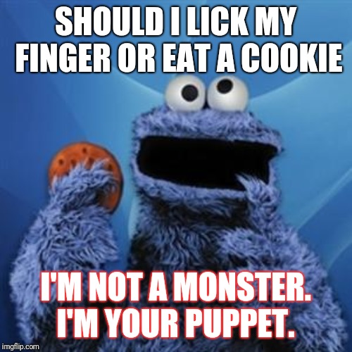 cookie monster | SHOULD I LICK MY FINGER OR EAT A COOKIE; I'M NOT A MONSTER. I'M YOUR PUPPET. | image tagged in cookie monster | made w/ Imgflip meme maker