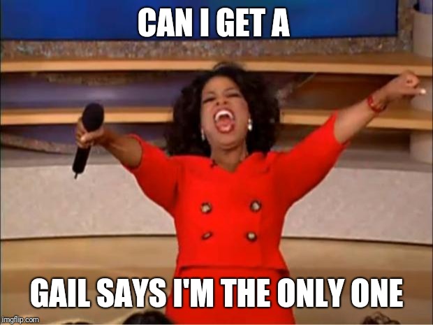 Oprah You Get A | CAN I GET A; GAIL SAYS I'M THE ONLY ONE | image tagged in memes,oprah you get a | made w/ Imgflip meme maker