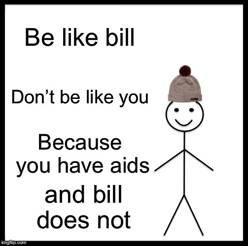 Be Like Bill | Be like bill; Don’t be like you; Because you have aids; and bill does not | image tagged in memes,be like bill | made w/ Imgflip meme maker