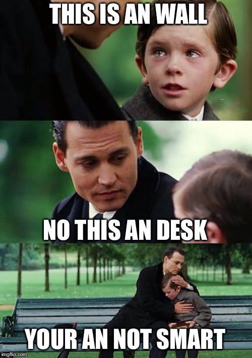 Finding Neverland Meme | THIS IS AN WALL; NO THIS AN DESK; YOUR AN NOT SMART | image tagged in memes,finding neverland | made w/ Imgflip meme maker