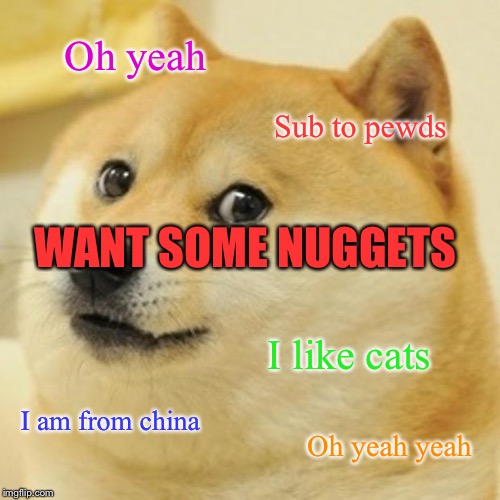 Doge | Oh yeah; Sub to pewds; WANT SOME NUGGETS; I like cats; I am from china; Oh yeah yeah | image tagged in memes,doge | made w/ Imgflip meme maker