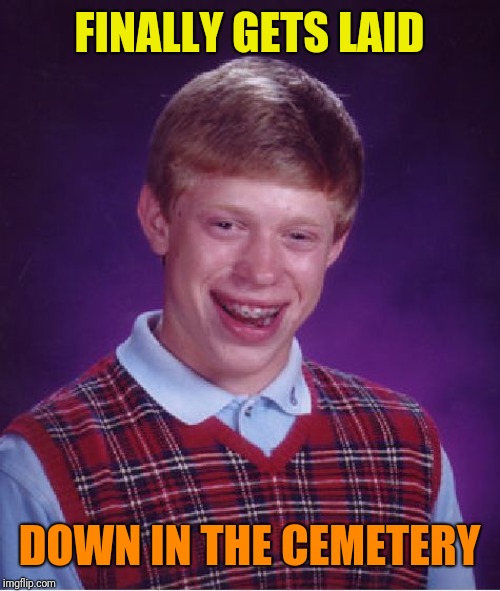 Bad Luck Brian Meme | FINALLY GETS LAID; DOWN IN THE CEMETERY | image tagged in memes,bad luck brian | made w/ Imgflip meme maker