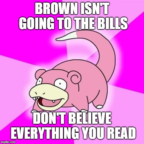Slowpoke Meme | BROWN ISN'T GOING TO THE BILLS; DON'T BELIEVE EVERYTHING YOU READ | image tagged in memes,slowpoke | made w/ Imgflip meme maker