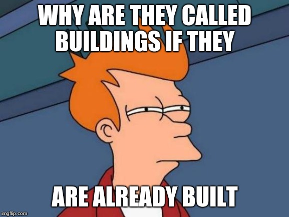 Futurama Fry Meme | WHY ARE THEY CALLED BUILDINGS IF THEY; ARE ALREADY BUILT | image tagged in memes,futurama fry | made w/ Imgflip meme maker