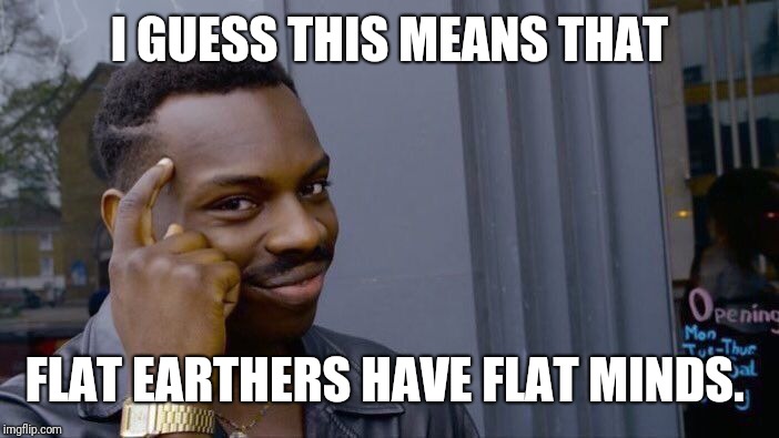 Roll Safe Think About It Meme | I GUESS THIS MEANS THAT FLAT EARTHERS HAVE FLAT MINDS. | image tagged in memes,roll safe think about it | made w/ Imgflip meme maker