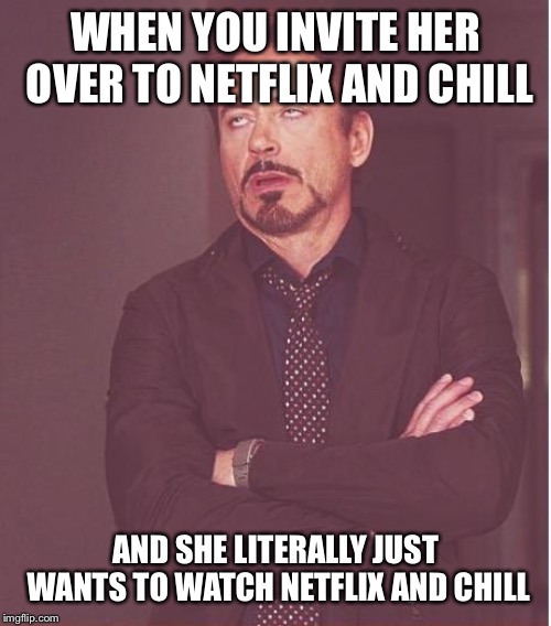 Haha bad hit | WHEN YOU INVITE HER OVER TO NETFLIX AND CHILL; AND SHE LITERALLY JUST WANTS TO WATCH NETFLIX AND CHILL | image tagged in memes,face you make robert downey jr | made w/ Imgflip meme maker