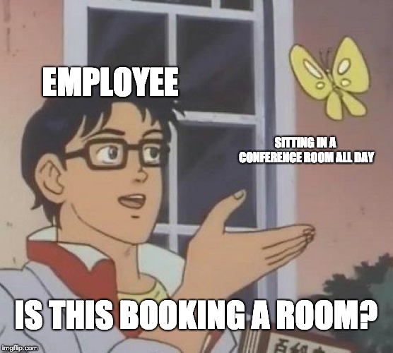 Is This A Pigeon Meme | EMPLOYEE; SITTING IN A CONFERENCE ROOM ALL DAY; IS THIS BOOKING A ROOM? | image tagged in memes,is this a pigeon,AdviceAnimals | made w/ Imgflip meme maker