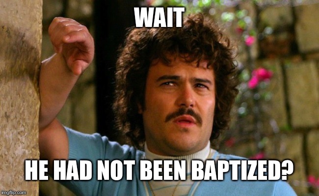 WAIT; HE HAD NOT BEEN BAPTIZED? | made w/ Imgflip meme maker