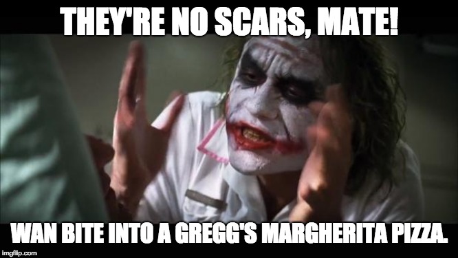 And everybody loses their minds Meme | THEY'RE NO SCARS, MATE! WAN BITE INTO A GREGG'S MARGHERITA PIZZA. | image tagged in memes,and everybody loses their minds | made w/ Imgflip meme maker