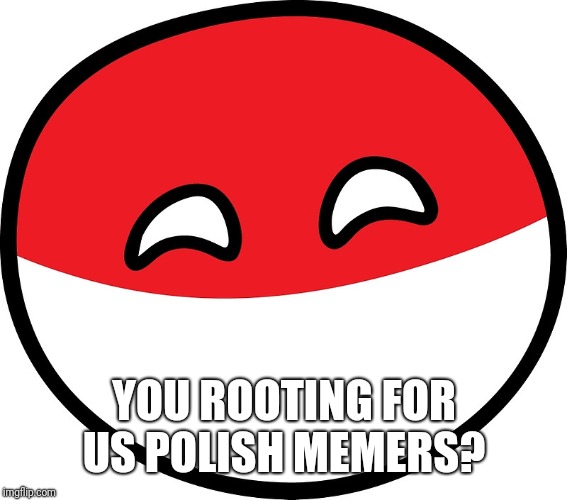 Polandball | YOU ROOTING FOR US POLISH MEMERS? | image tagged in polandball | made w/ Imgflip meme maker