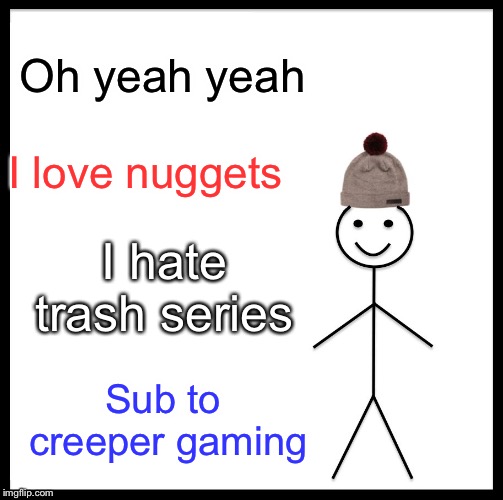 Be Like Bill Meme | Oh yeah yeah; I love nuggets; I hate trash series; Sub to creeper gaming | image tagged in memes,be like bill | made w/ Imgflip meme maker