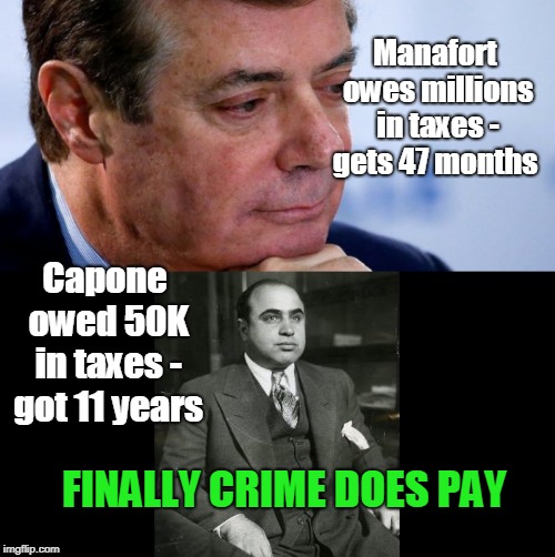 Manafort owes millions in taxes - gets 47 months; Capone owed 50K in taxes - got 11 years; FINALLY CRIME DOES PAY | image tagged in manafort | made w/ Imgflip meme maker