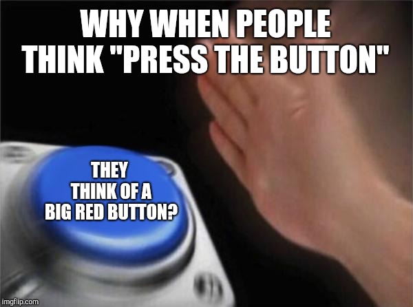 big blue button | WHY WHEN PEOPLE THINK "PRESS THE BUTTON"; THEY THINK OF A BIG RED BUTTON? | image tagged in memes,blank nut button | made w/ Imgflip meme maker