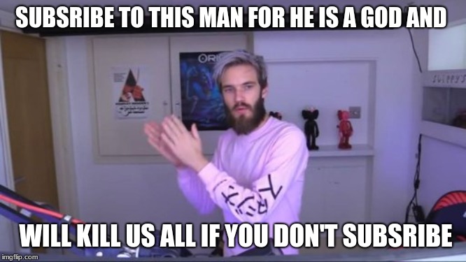 Pewdiepie meme review clap | SUBSRIBE TO THIS MAN FOR HE IS A GOD AND; WILL KILL US ALL IF YOU DON'T SUBSRIBE | image tagged in pewdiepie meme review clap | made w/ Imgflip meme maker