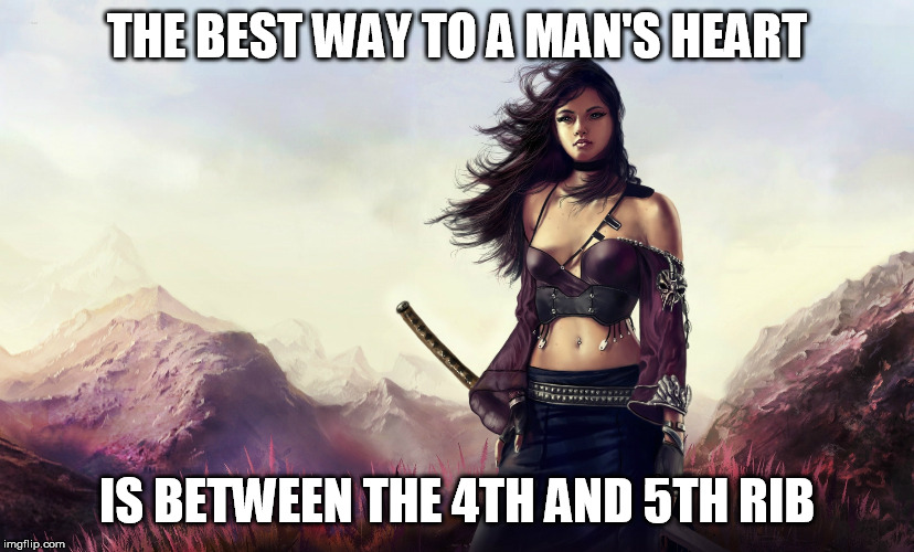 Warrior woman | THE BEST WAY TO A MAN'S HEART; IS BETWEEN THE 4TH AND 5TH RIB | image tagged in warrior woman | made w/ Imgflip meme maker