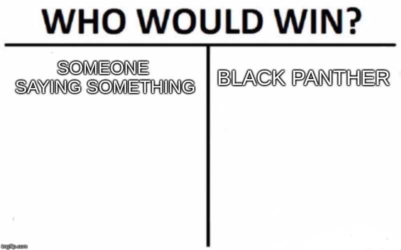 Who Would Win? Meme | SOMEONE SAYING SOMETHING BLACK PANTHER | image tagged in memes,who would win | made w/ Imgflip meme maker