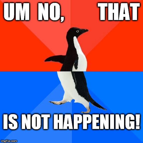 what its like when your penguin steals your STASH! | UM  NO,         THAT; IS NOT HAPPENING! | image tagged in memes,socially awesome awkward penguin,penguin,smoked too much weed,um   no     not  happening | made w/ Imgflip meme maker