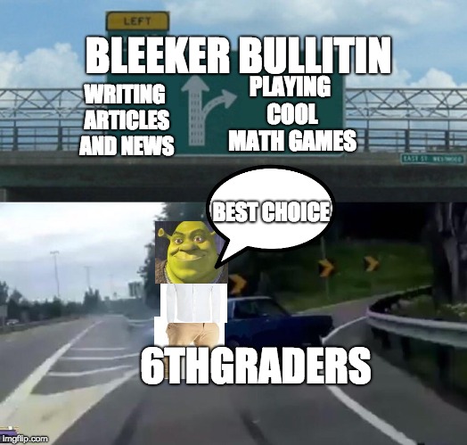 Left Exit 12 Off Ramp | BLEEKER BULLITIN; PLAYING COOL MATH GAMES; WRITING ARTICLES AND NEWS; BEST CHOICE; 6THGRADERS | image tagged in memes,left exit 12 off ramp | made w/ Imgflip meme maker