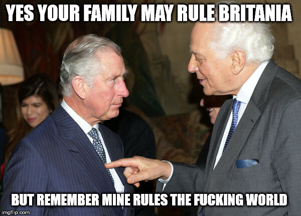 May Be A Rothschild If... | YES YOUR FAMILY MAY RULE BRITANIA; BUT REMEMBER MINE RULES THE FUCKING WORLD | image tagged in may be a rothschild if | made w/ Imgflip meme maker