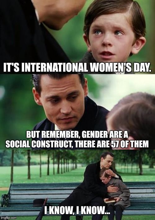 Finding Neverland | IT'S INTERNATIONAL WOMEN'S DAY. BUT REMEMBER, GENDER ARE A SOCIAL CONSTRUCT, THERE ARE 57 OF THEM; I KNOW, I KNOW... | image tagged in memes,finding neverland | made w/ Imgflip meme maker