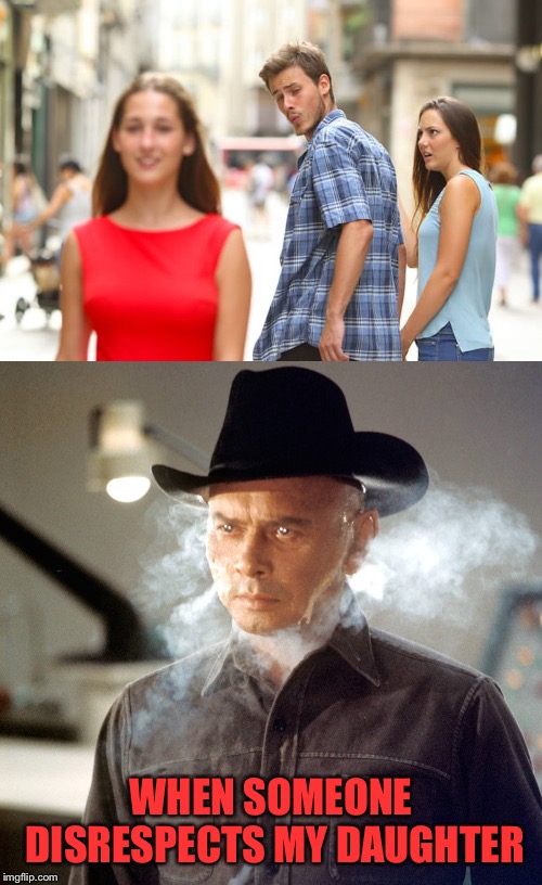 I'm steaming mad! | WHEN SOMEONE DISRESPECTS MY DAUGHTER | image tagged in memes,distracted boyfriend,westworld,funny | made w/ Imgflip meme maker