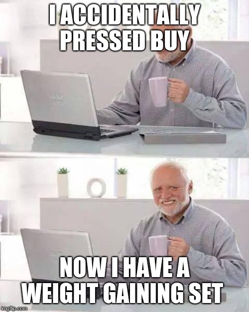 Hide the Pain Harold | I ACCIDENTALLY PRESSED BUY; NOW I HAVE A WEIGHT GAINING SET | image tagged in memes,hide the pain harold | made w/ Imgflip meme maker