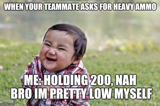 Evil Toddler Meme | WHEN YOUR TEAMMATE ASKS FOR HEAVY AMMO; ME: HOLDING 200, NAH BRO IM PRETTY LOW MYSELF | image tagged in memes,evil toddler | made w/ Imgflip meme maker