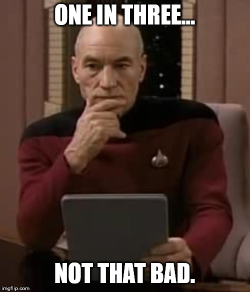picard thinking | ONE IN THREE... NOT THAT BAD. | image tagged in picard thinking | made w/ Imgflip meme maker