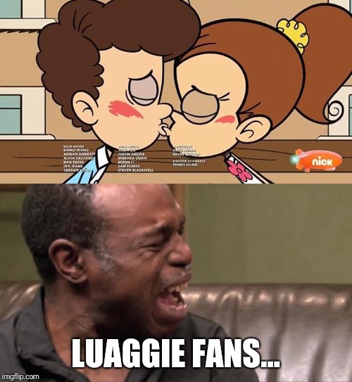 Lubenny Kiss | LUAGGIE FANS... | image tagged in memes,funny,funny memes,the loud house | made w/ Imgflip meme maker