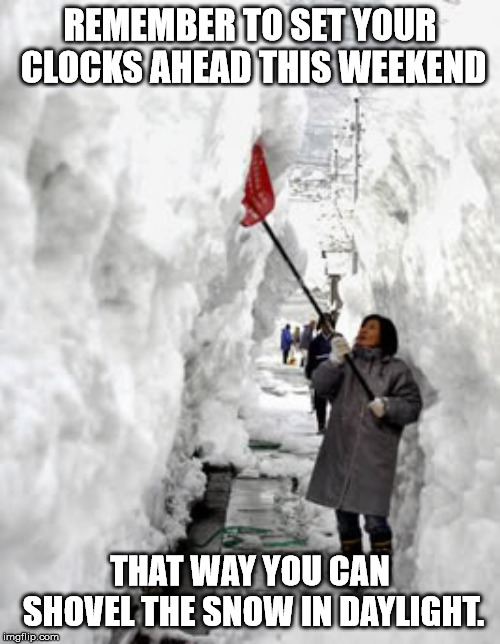 Shoveling snow | REMEMBER TO SET YOUR CLOCKS AHEAD THIS WEEKEND; THAT WAY YOU CAN SHOVEL THE SNOW IN DAYLIGHT. | image tagged in shoveling snow | made w/ Imgflip meme maker