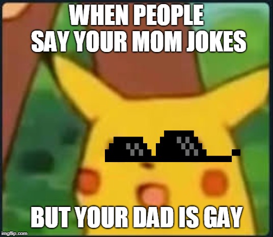 Suprised Pikachu | WHEN PEOPLE SAY YOUR MOM JOKES; BUT YOUR DAD IS GAY | image tagged in suprised pikachu | made w/ Imgflip meme maker