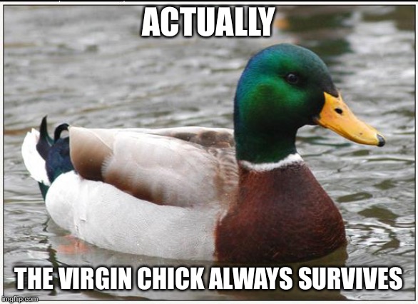 Actual Advice Mallard Meme | ACTUALLY THE VIRGIN CHICK ALWAYS SURVIVES | image tagged in memes,actual advice mallard | made w/ Imgflip meme maker