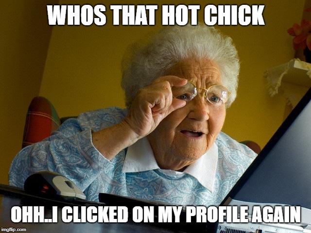 Grandma Finds The Internet | WHOS THAT HOT CHICK; OHH..I CLICKED ON MY PROFILE AGAIN | image tagged in memes,grandma finds the internet | made w/ Imgflip meme maker