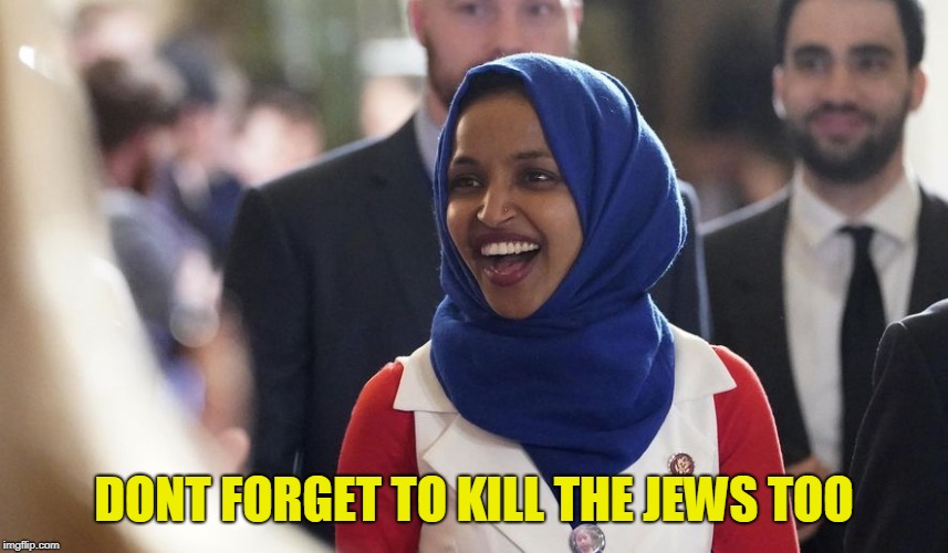 Rep. Ilhan Omar | DONT FORGET TO KILL THE JEWS TOO | image tagged in rep ilhan omar | made w/ Imgflip meme maker