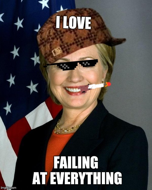 hillary  | I LOVE; FAILING AT EVERYTHING | image tagged in memes,hillary clinton | made w/ Imgflip meme maker