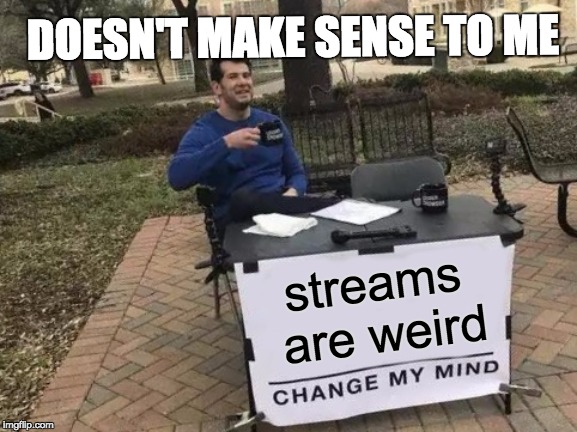 Change My Mind Meme | streams are weird DOESN'T MAKE SENSE TO ME | image tagged in memes,change my mind | made w/ Imgflip meme maker