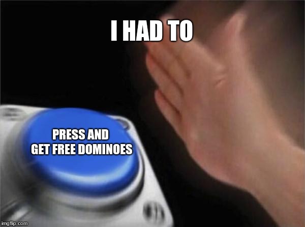 pressing buttons | I HAD TO; PRESS AND GET FREE DOMINOES | image tagged in memes,blank nut button | made w/ Imgflip meme maker