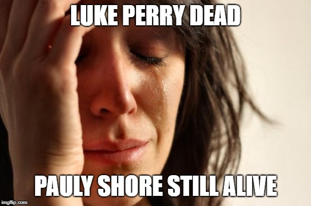 First World Problems Meme | LUKE PERRY DEAD; PAULY SHORE STILL ALIVE | image tagged in memes,first world problems | made w/ Imgflip meme maker