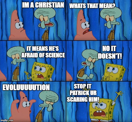 Stop it, Patrick! You're Scaring Him! | WHATS THAT MEAN? IM A CHRISTIAN; NO IT DOESN'T! IT MEANS HE'S AFRAID OF SCIENCE; EVOLUUUUUTION; STOP IT PATRICK UR SCARING HIM! | image tagged in stop it patrick you're scaring him,memes,spongebob,funny,funny memes,meme | made w/ Imgflip meme maker