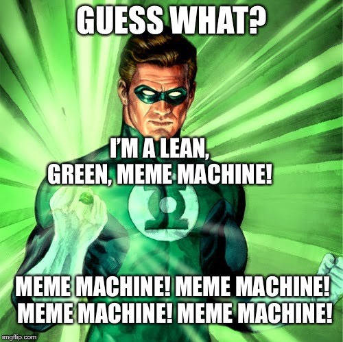 Green Lantern | GUESS WHAT? I’M A LEAN, GREEN, MEME MACHINE! MEME MACHINE! MEME MACHINE! MEME MACHINE! MEME MACHINE! | image tagged in green lantern | made w/ Imgflip meme maker