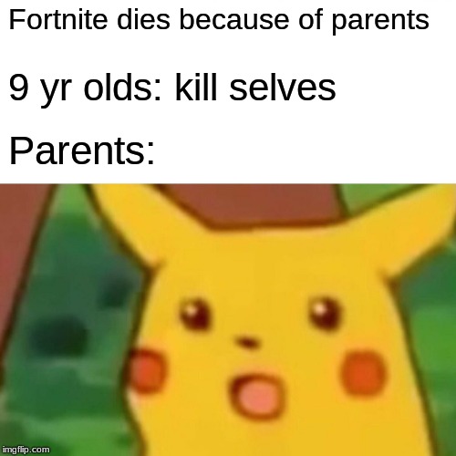 Surprised Pikachu Meme | Fortnite dies because of parents 9 yr olds: kill selves Parents: | image tagged in memes,surprised pikachu | made w/ Imgflip meme maker