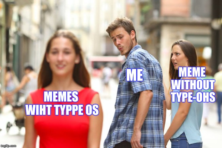 Distracted Boyfriend | MEME WITHOUT TYPE-OHS; ME; MEMES WIHT TYPPE OS | image tagged in memes,distracted boyfriend | made w/ Imgflip meme maker