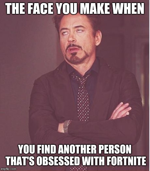 Face You Make Robert Downey Jr Meme | THE FACE YOU MAKE WHEN YOU FIND ANOTHER PERSON THAT'S OBSESSED WITH FORTNITE | image tagged in memes,face you make robert downey jr | made w/ Imgflip meme maker