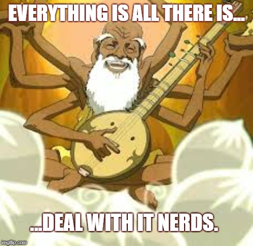 nerds | EVERYTHING IS ALL THERE IS... ...DEAL WITH IT NERDS. | image tagged in guru pathik | made w/ Imgflip meme maker