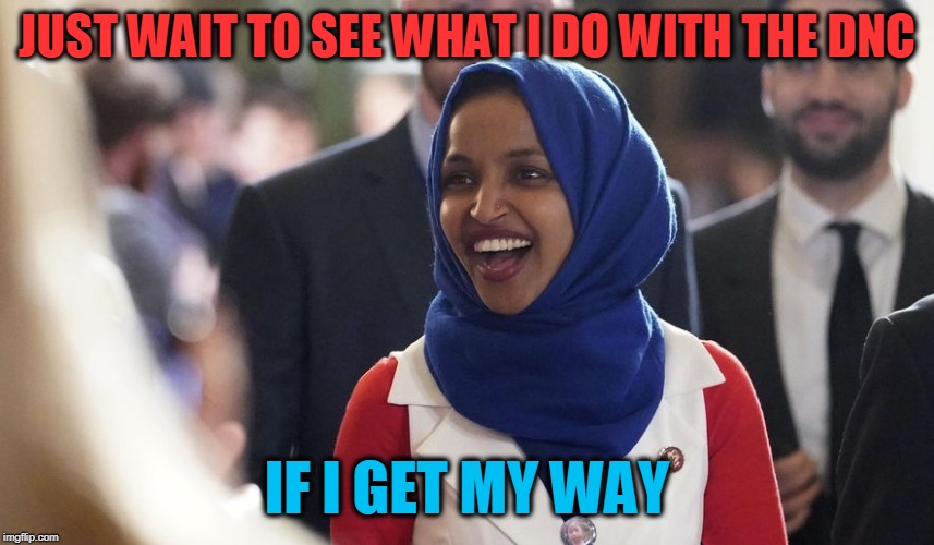 Rep. Ilhan Omar | JUST WAIT TO SEE WHAT I DO WITH THE DNC IF I GET MY WAY | image tagged in rep ilhan omar | made w/ Imgflip meme maker