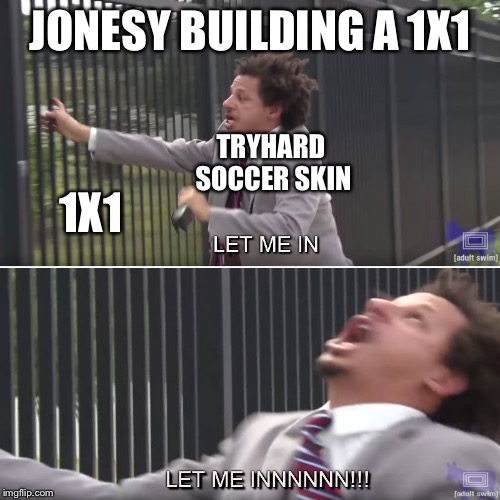 Let me in | JONESY BUILDING A 1X1; TRYHARD SOCCER SKIN; 1X1 | image tagged in let me in | made w/ Imgflip meme maker