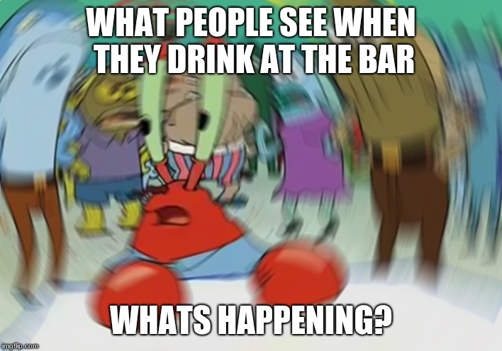 Mr Krabs Blur Meme | WHAT PEOPLE SEE WHEN THEY DRINK AT THE BAR; WHATS HAPPENING? | image tagged in memes,mr krabs blur meme | made w/ Imgflip meme maker