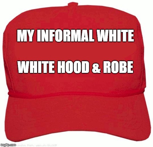 Red Hat | MY INFORMAL WHITE; WHITE HOOD & ROBE | image tagged in red hat | made w/ Imgflip meme maker